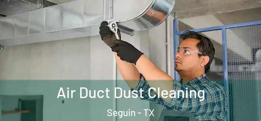 Air Duct Dust Cleaning Seguin - TX