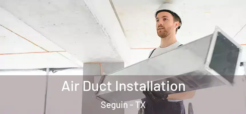  Air Duct Installation Seguin - TX