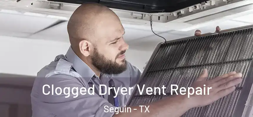 Clogged Dryer Vent Repair Seguin - TX