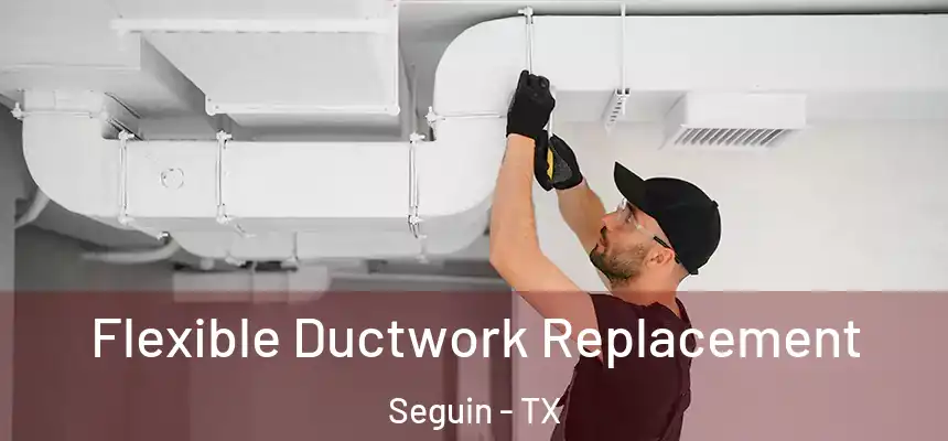Flexible Ductwork Replacement Seguin - TX