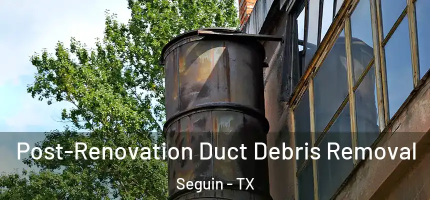 Post-Renovation Duct Debris Removal Seguin - TX